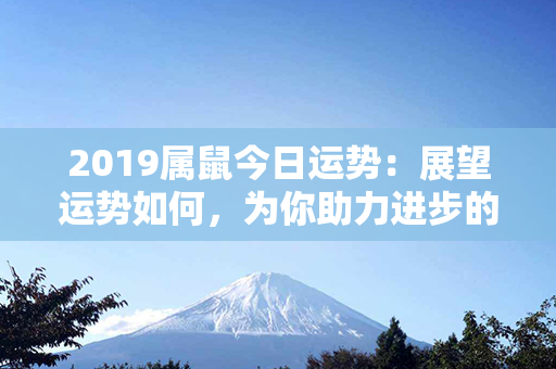 2019属鼠今日运势：展望运势如何，为你助力进步的秘密揭晓！