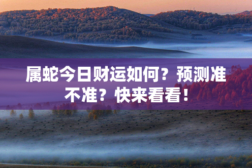 属蛇今日财运如何？预测准不准？快来看看！