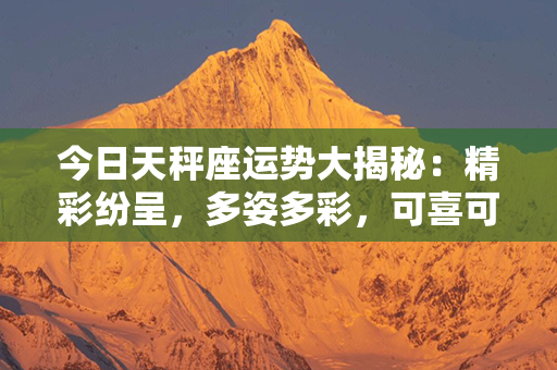 今日天秤座运势大揭秘：精彩纷呈，多姿多彩，可喜可贺！