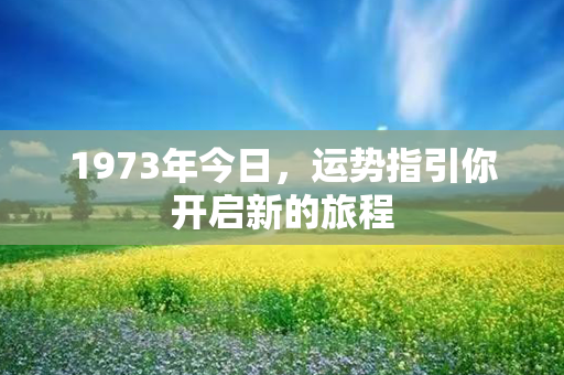 1973年今日，运势指引你开启新的旅程