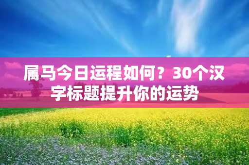 属马今日运程如何？30个汉字标题提升你的运势