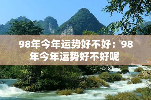 98年今年运势好不好：98年今年运势好不好呢 