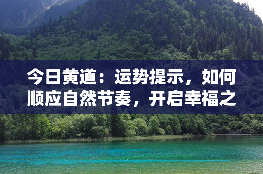 今日黄道：运势提示，如何顺应自然节奏，开启幸福之路