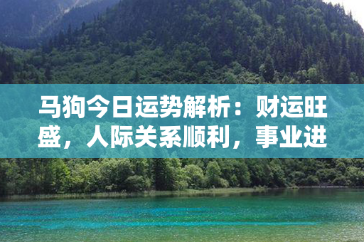 马狗今日运势解析：财运旺盛，人际关系顺利，事业进展迅速！