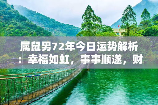 属鼠男72年今日运势解析：幸福如虹，事事顺遂，财运亨通