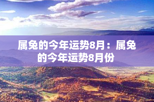 属兔的今年运势8月：属兔的今年运势8月份 