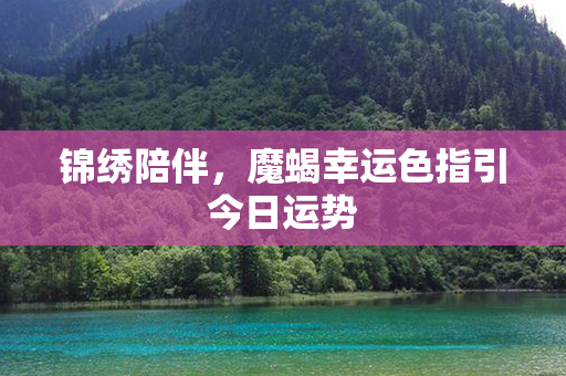 锦绣陪伴，魔蝎幸运色指引今日运势