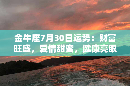 金牛座7月30日运势：财富旺盛，爱情甜蜜，健康亮眼，全面稳步上升