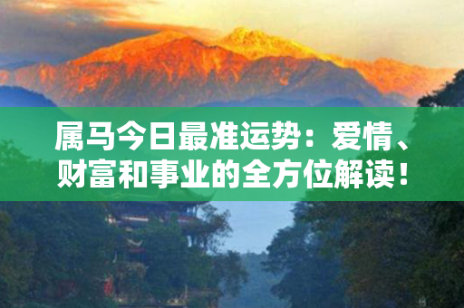 属马今日最准运势：爱情、财富和事业的全方位解读！