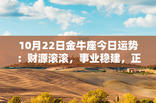 10月22日金牛座今日运势：财源滚滚，事业稳建，正能量满满！