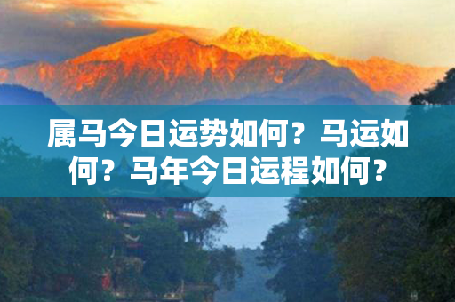 属马今日运势如何？马运如何？马年今日运程如何？