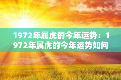 1972年属虎的今年运势：1972年属虎的今年运势如何 