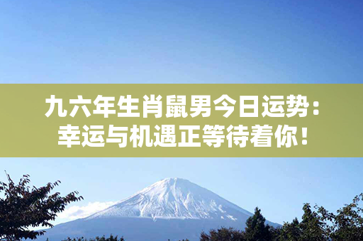 九六年生肖鼠男今日运势：幸运与机遇正等待着你！