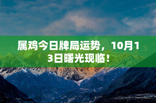 属鸡今日牌局运势，10月13日曙光现临！