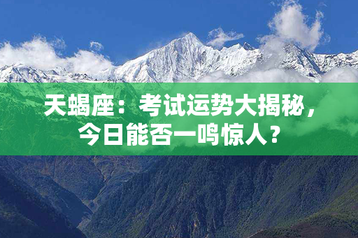 天蝎座：考试运势大揭秘，今日能否一鸣惊人？