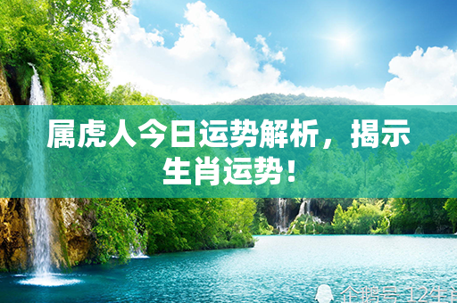 属虎人今日运势解析，揭示生肖运势！