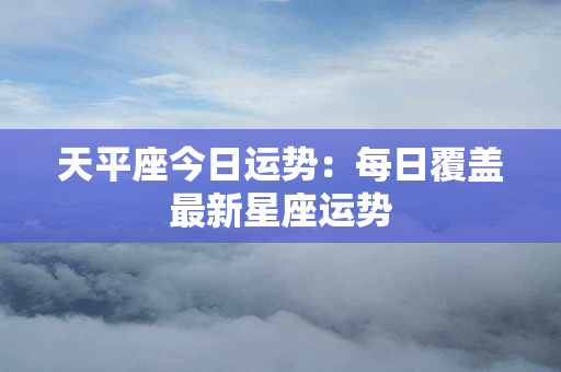 天平座今日运势：每日覆盖最新星座运势