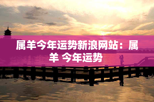 属羊今年运势新浪网站：属羊 今年运势 