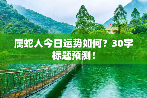 属蛇人今日运势如何？30字标题预测！