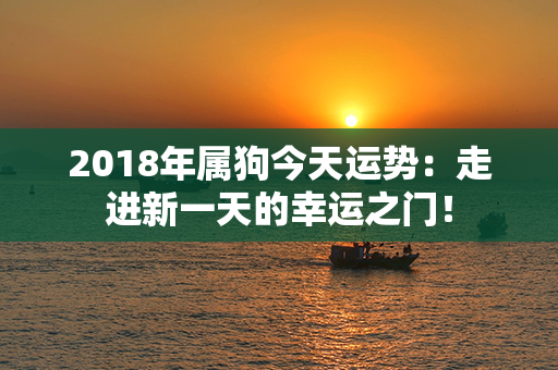 2018年属狗今天运势：走进新一天的幸运之门！