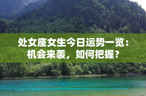 处女座女生今日运势一览：机会来袭，如何把握？