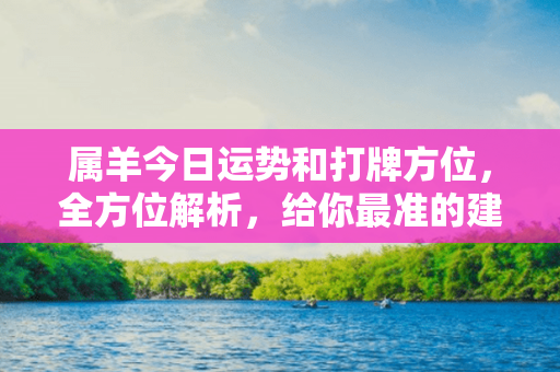 属羊今日运势和打牌方位，全方位解析，给你最准的建议