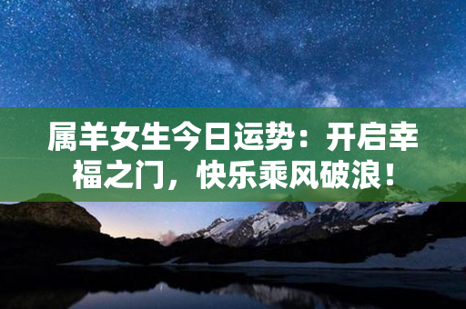 属羊女生今日运势：开启幸福之门，快乐乘风破浪！