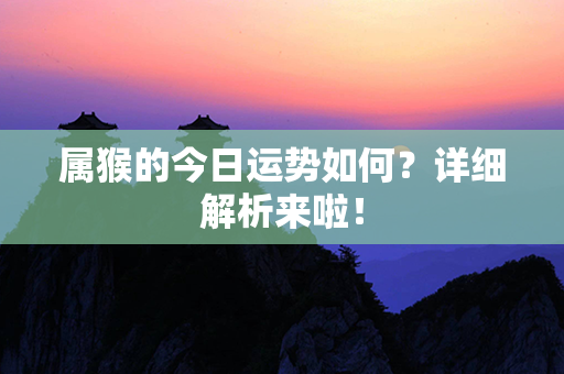 属猴的今日运势如何？详细解析来啦！