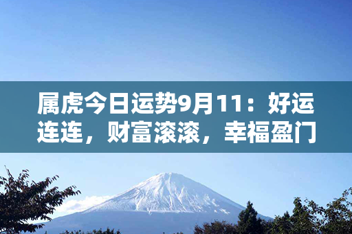 属虎今日运势9月11：好运连连，财富滚滚，幸福盈门！