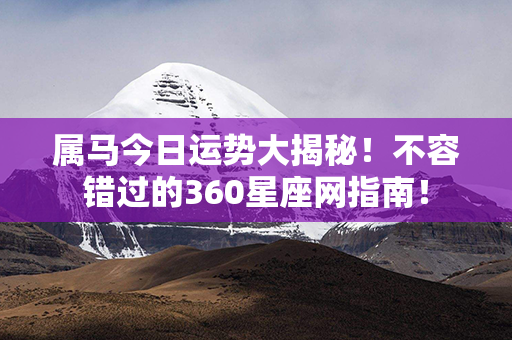 属马今日运势大揭秘！不容错过的360星座网指南！