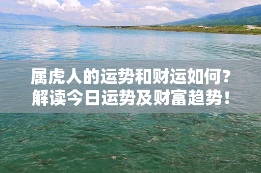 属虎人的运势和财运如何？解读今日运势及财富趋势！