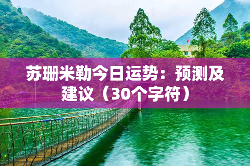 苏珊米勒今日运势：预测及建议（30个字符）