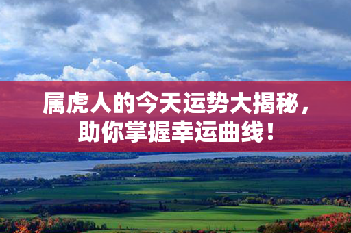 属虎人的今天运势大揭秘，助你掌握幸运曲线！