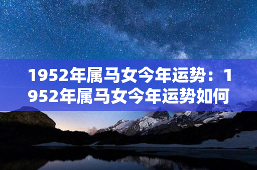 1952年属马女今年运势：1952年属马女今年运势如何 