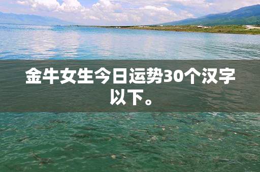 金牛女生今日运势30个汉字以下。