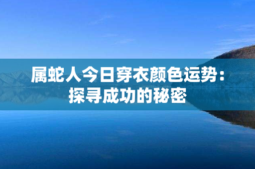 属蛇人今日穿衣颜色运势：探寻成功的秘密