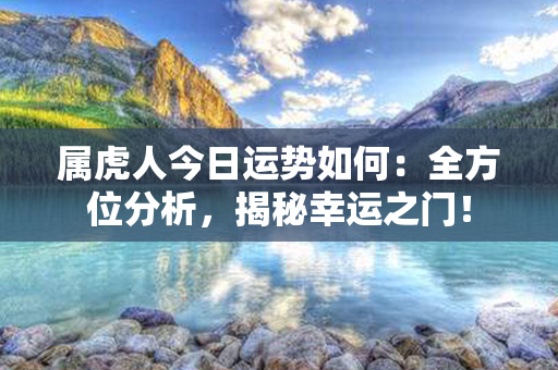 属虎人今日运势如何：全方位分析，揭秘幸运之门！