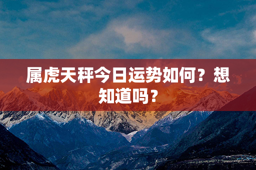 属虎天秤今日运势如何？想知道吗？