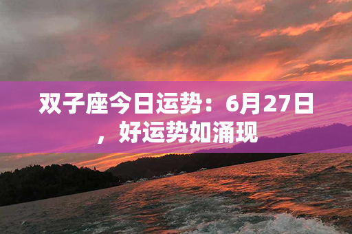 双子座今日运势：6月27日，好运势如涌现