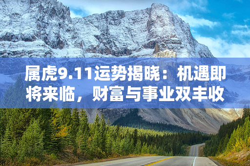 属虎9.11运势揭晓：机遇即将来临，财富与事业双丰收！