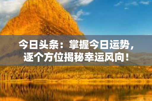 今日头条：掌握今日运势，逐个方位揭秘幸运风向！