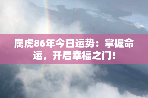 属虎86年今日运势：掌握命运，开启幸福之门！