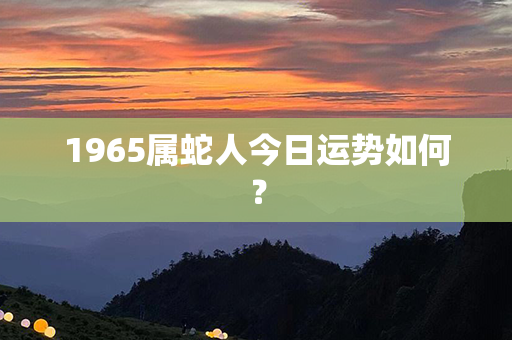 1965属蛇人今日运势如何？