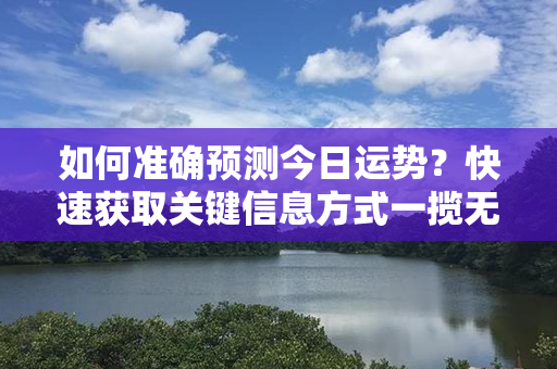 如何准确预测今日运势？快速获取关键信息方式一揽无余