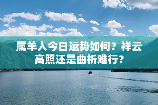 属羊人今日运势如何？祥云高照还是曲折难行？