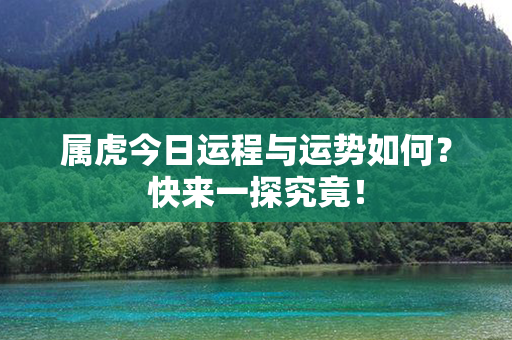 属虎今日运程与运势如何？快来一探究竟！