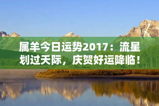 属羊今日运势2017：流星划过天际，庆贺好运降临！