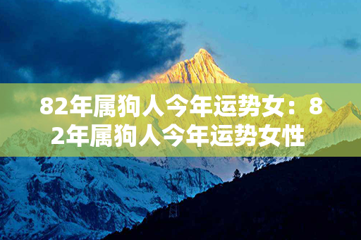 82年属狗人今年运势女：82年属狗人今年运势女性 