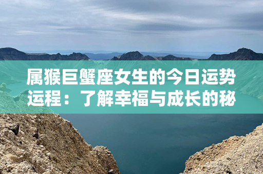 属猴巨蟹座女生的今日运势运程：了解幸福与成长的秘密！