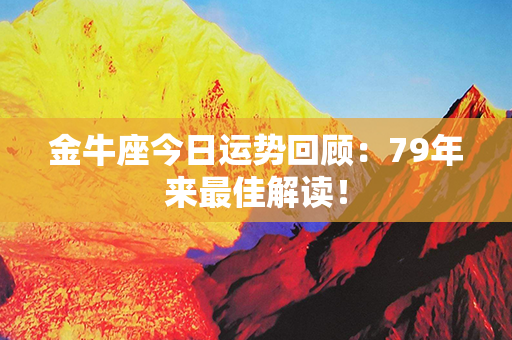 金牛座今日运势回顾：79年来最佳解读！